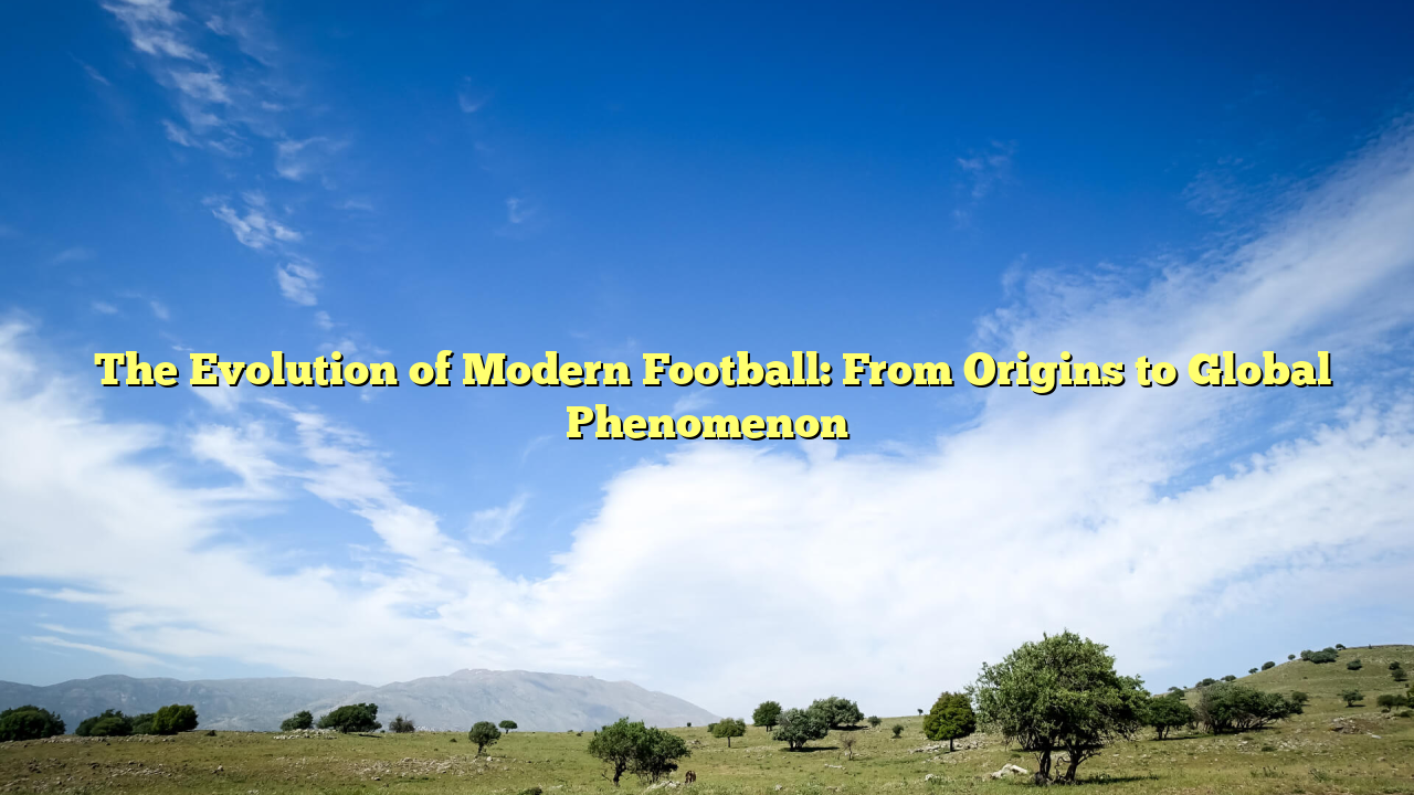 ﻿The Evolution of Modern Football: From Origins to Global Phenomenon